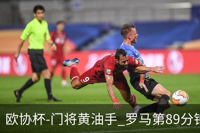 欧协杯-门将黄油手 罗马第89分钟遭绝杀1-2客负